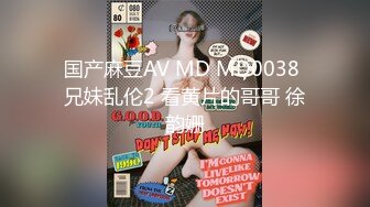 国产麻豆AV MD MD0038 兄妹乱伦2 看黄片的哥哥 徐韵姗