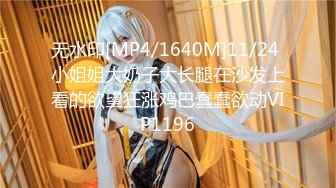 无水印[MP4/1640M]11/24 小姐姐大奶子大长腿在沙发上看的欲望狂涨鸡巴蠢蠢欲动VIP1196