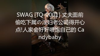 SWAG [TQ-0001] 丈夫面前偷吃下属の淫妇老公喝得开心点!人家会好好喂饱自己的 Candybaby