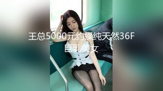 王总5000元约操纯天然36F巨乳美女