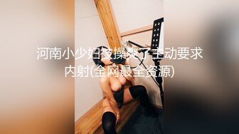 河南小少妇被操爽了主动要求内射(全网最全资源)