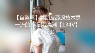 【自整理】男朋友舔逼技术是一流的 舔到我高潮【134V】2 (21)