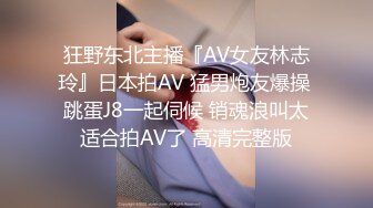 狂野东北主播『AV女友林志玲』日本拍AV 猛男炮友爆操 跳蛋J8一起伺候 销魂浪叫太适合拍AV了 高清完整版