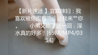 【新片速遞 】宜宾辣妇：我喜欢被你抱着艹，让我来艹你。❤️ 小弟又输了这一回，淫水真的好多！[69M/MP4/03:14]