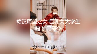 痴汉愿望之女 巨乳女大学生编 梦乃爱华