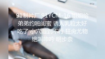 91制片厂 91YCM-16 姐姐给弟弟约啪闺蜜 诱人乳粒太好吃了 小穴湿到不行 狂肏尤物绝叫呻吟 明步奈