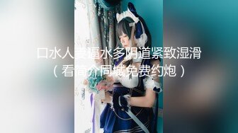 口水人妻逼水多阴道紧致湿滑（看简介同城免费约炮）