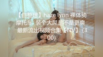 【自整理】haze lynn 裸体骑摩托车  装个大屌是不是更爽  最新流出视频合集【NV】 (300)