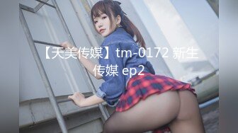 【天美传媒】tm-0172 新生传媒 ep2