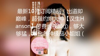 最新10月订阅精品！出道即巅峰，超强约炮大神【汉生Hanson】付费长视频①，够大够猛，爆肏各种极品小姐姐 (4)