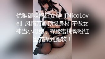 优雅御姐网红女神『NicoLove』风情万种顶级身材 不做女神当小母狗，蜂腰蜜桃臀粉红蜜穴操到腿软！