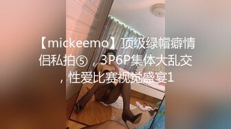 【mickeemo】顶级绿帽癖情侣私拍⑤，3P6P集体大乱交，性爱比赛视觉盛宴1