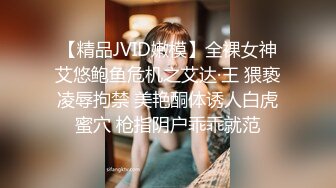 【精品JVID嫩模】全裸女神艾悠鲍鱼危机之艾达·王 猥亵凌辱拘禁 美艳酮体诱人白虎蜜穴 枪指阴户乖乖就范