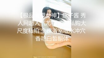 【极品嫩模女神】鱼子酱 秀人网超人气尤物 内部私购大尺度私拍 全裸浴室嗞水冲穴 香艳白皙酮体