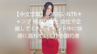 【中文字幕】结婚祝いNTRキャンプ 橘内ひなた 会社で企画してくれたイベント中に快感に溺れていく仆の婚约者