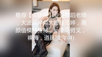 推荐【今嬿婉】专业舞蹈老师，大波浪神似大嫂陈书婷，高颜值模特身材，一字马劈叉，裸舞，道具插穴 (4)