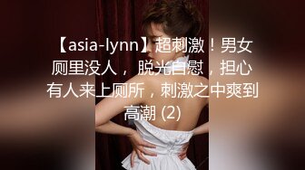 【asia-lynn】超刺激！男女厕里没人， 脱光自慰，担心有人来上厕所，刺激之中爽到高潮 (2)