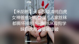 【米胡桃】天花板级清纯白虎女神爸爸好粗鲁喔！人家丝袜都撕坏掉啦！~爆插JK母狗学妹白虎粉穴要被撑破