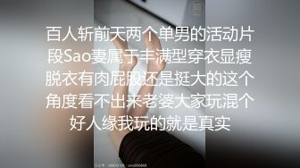 百人斩前天两个单男的活动片段Sao妻属于丰满型穿衣显瘦脱衣有肉屁股还是挺大的这个角度看不出来老婆大家玩混个好人缘我玩的就是真实