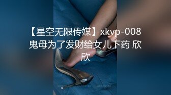 【星空无限传媒】xkvp-008 鬼母为了发财给女儿下药 欣欣