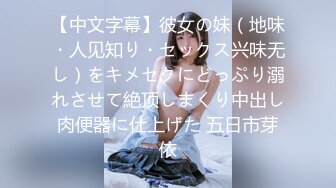 【中文字幕】彼女の妹（地味・人见知り・セックス兴味无し）をキメセクにどっぷり溺れさせて絶顶しまくり中出し肉便器に仕上げた 五日市芽依