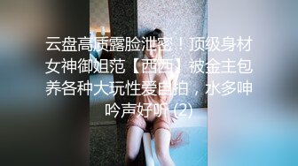 云盘高质露脸泄密！顶级身材女神御姐范【西西】被金主包养各种大玩性爱自拍，水多呻吟声好听 (2)