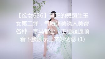 【欲女636】真正的舞蹈生玉女第二弹，气质超美诱人美臀各种一字马都会，下腰骚逼顺着下腰展示出来好诱惑 (1)