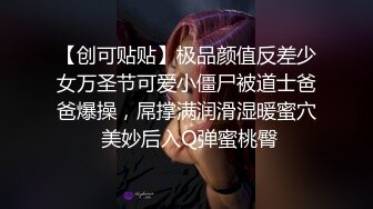 【创可贴贴】极品颜值反差少女万圣节可爱小僵尸被道士爸爸爆操，屌撑满润滑湿暖蜜穴 美妙后入Q弹蜜桃臀