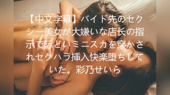 【中文字幕】バイト先のセクシー美女が大嫌いな店长の指示で际どいミニスカを穿かされセクハラ挿入快楽堕ちしていた。彩乃せいら