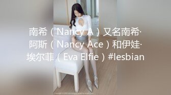 南希（Nancy A）又名南希·阿斯（Nancy Ace）和伊娃·埃尔菲（Eva Elfie）#lesbian