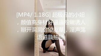 [MP4/ 1.18G] 超极品的小妞，颜值高身材好逼逼粉嫩诱人，掰开洞洞给狼友草，淫声荡语道具抽插