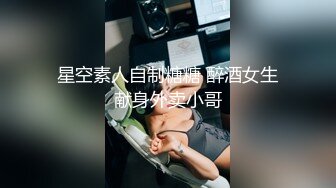 星空素人自制糖糖 醉酒女生献身外卖小哥