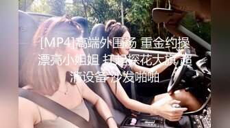 [MP4]高端外围场 重金约操漂亮小姐姐 扛起探花大旗 超清设备 沙发啪啪