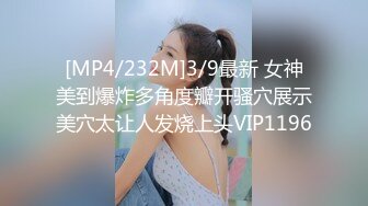 [MP4/232M]3/9最新 女神美到爆炸多角度瓣开骚穴展示美穴太让人发烧上头VIP1196