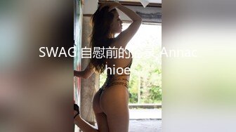 SWAG 自慰前的浴录 Annachioe