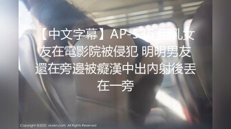 【中文字幕】AP-536 巨乳女友在電影院被侵犯 明明男友還在旁邊被癡漢中出內射後丟在一旁