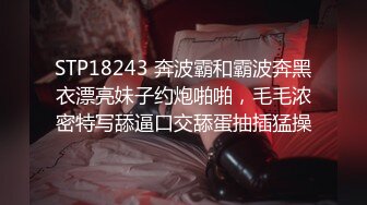 STP18243 奔波霸和霸波奔黑衣漂亮妹子约炮啪啪，毛毛浓密特写舔逼口交舔蛋抽插猛操