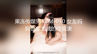 果冻传媒91KCM-030 女友妈妈也成为我的性奴隶