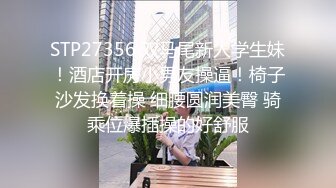 STP27356 双马尾新人学生妹！酒店开房小男友操逼！椅子沙发换着操 细腰圆润美臀 骑乘位爆插操的好舒服