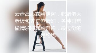 云盘高质露脸泄密，肥猪佬大老板包养三位情妇，各种日常偸情啪啪露脸自拍，最过份的是约炮