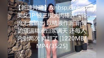 【新速片遞】&nbsp;&nbsp;美女3P 被三根大肉棒连续轮流无套输出 以精液作润滑 操的骚逼精液白浆满天 还每人内射两次 爽翻了 [1220MB/MP4/35:25]