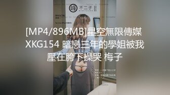 [MP4/896MB]星空無限傳媒 XKG154 暗戀三年的學姐被我壓在胯下操哭 梅子