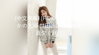 (中文字幕) [HDKA-229] はだかの主婦 世田谷区在住鈴木真夕（26）