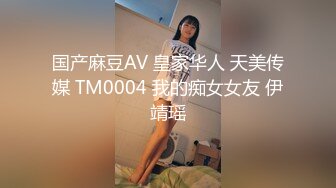 国产麻豆AV 皇家华人 天美传媒 TM0004 我的痴女女友 伊靖瑶