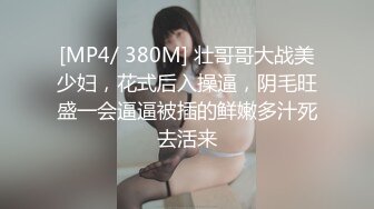 [MP4/ 380M] 壮哥哥大战美少妇，花式后入操逼，阴毛旺盛一会逼逼被插的鲜嫩多汁死去活来