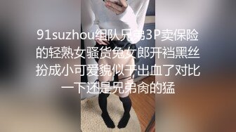 91suzhou组队兄弟3P卖保险的轻熟女骚货兔女郎开裆黑丝扮成小可爱貌似干出血了对比一下还是兄弟肏的猛