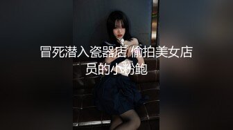 冒死潜入瓷器店 偷拍美女店员的小粉鲍