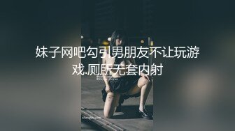 妹子网吧勾引男朋友不让玩游戏.厕所无套内射