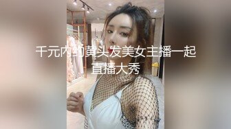 千元內约黄头发美女主播一起直播大秀