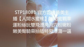 STP18081 官方認證最美主播【人間水蜜桃】攜閨蜜戰幸運粉絲玩雙飛漂亮肉穴粉嫩粉嫩美臀騎乘抽插特寫淫蕩一逼